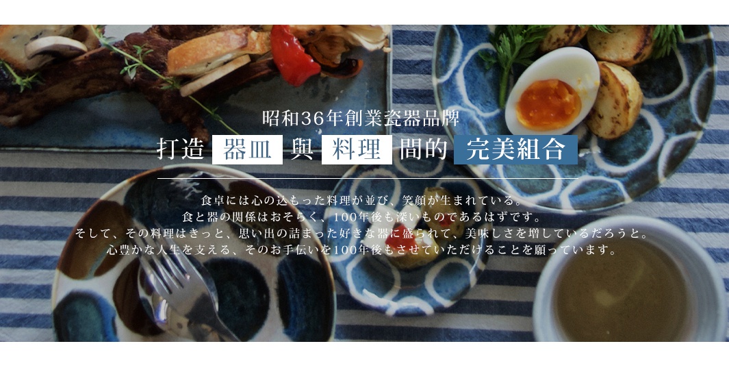 圖片文字：昭和36年創業瓷器品牌。打造器皿與料理間的完美組合。食卓には心のこもった料理が並び、笑顔が生まれている。食と器の関係はおそらく、100年後も深いものであるはずです。そして、その料理はきっと、思い出の詰まった好きな器に盛られて、美味しさを増しているだろうと。心豊かな人生を支える、そのお手伝いを100年後もさせていただけることを願っています。