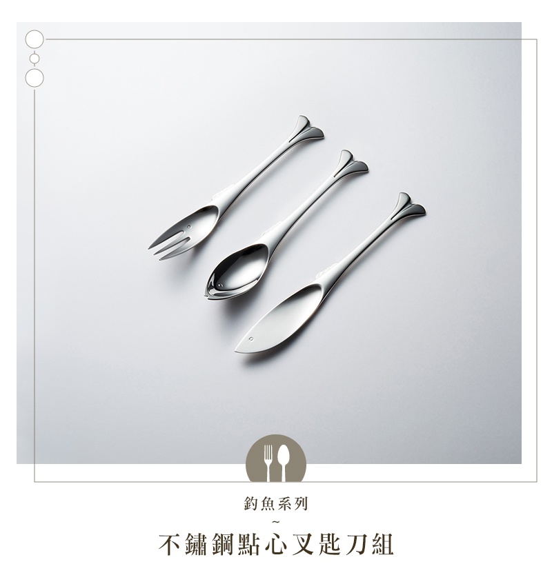 不鏽鋼製成的釣魚系列點心叉、匙、刀三件組，叉子、湯匙和刀的把手尾端皆設計成魚尾造型，湯匙和刀的本體形狀也模仿魚身。