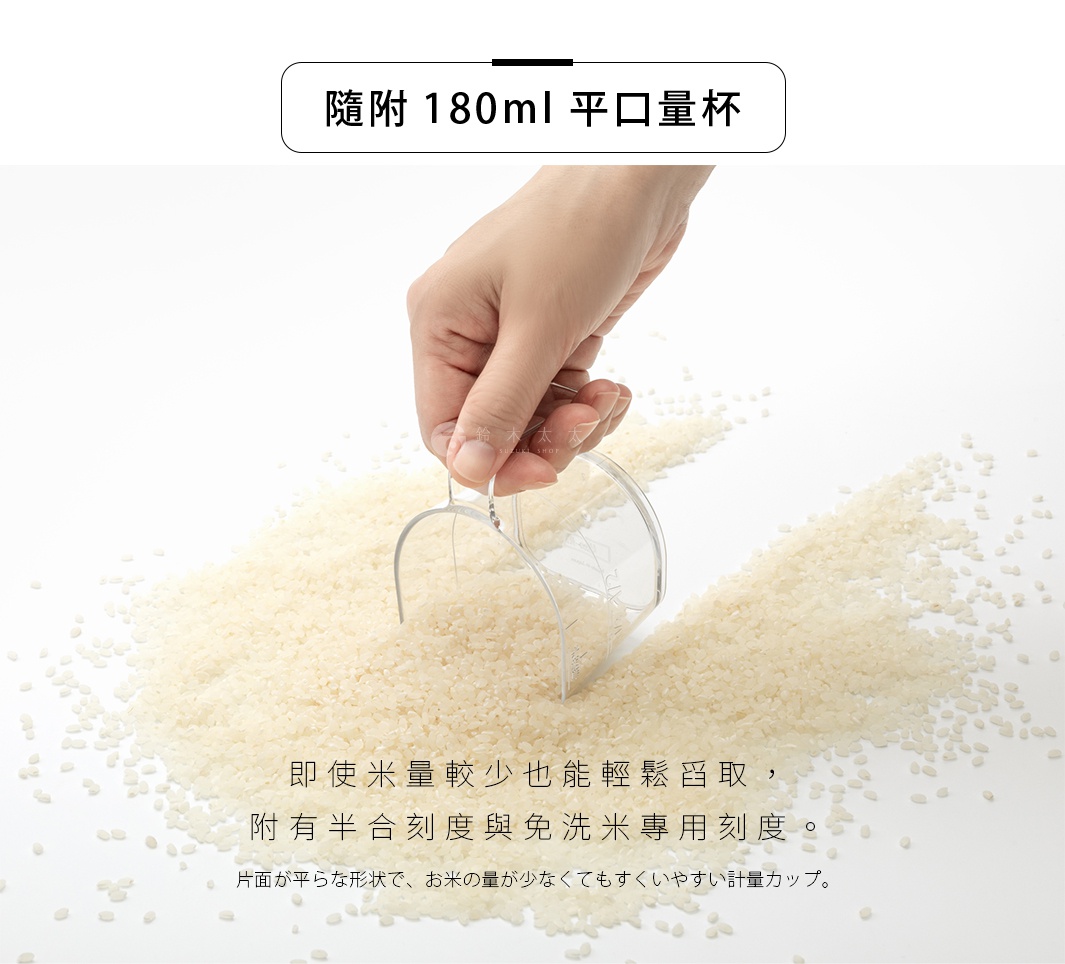 附有180ml平口量杯，可輕鬆量取少量米，並附有刻度與免洗米專用刻度。