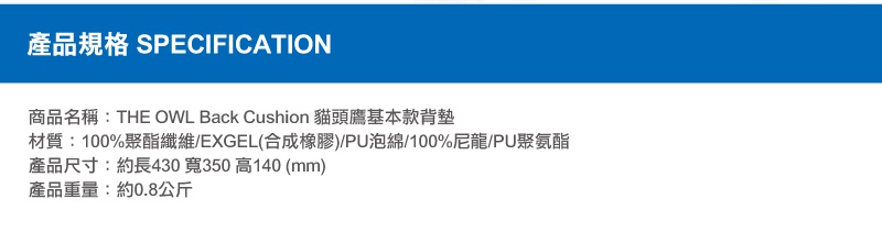 THE OWL Back Cushion 貓頭鷹基本款背墊，由100%聚酯纖維、EXGEL、PU泡棉及尼龍製成，尺寸約長430 x 寬350 x 高140mm，重量約0.8公斤。
