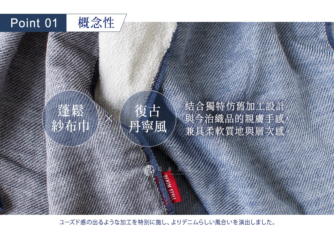 Point 01
概念性

復古丹寧風 × 蓬鬆紗布巾
結合獨特仿舊加工設計與今治織品的親膚手感，兼具柔軟質地與層次感。

ユーズド感の出るような加工を特別に施し、よりデニムらしい風合いを演出しました。
