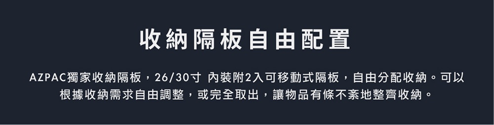AZPAC 26/30吋旅行箱內附兩塊可移動式收納隔板，可自由調整或取出，方便收納物品。