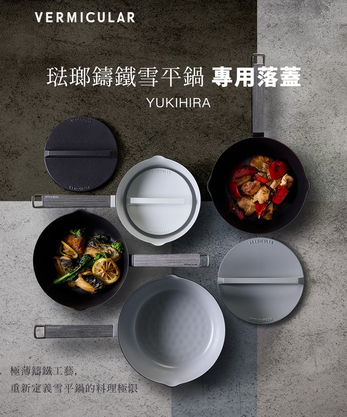 圖片文字：VERMICULAR 琺瑯鑄鐵雪平鍋專用落蓋 YUKIHIRA 極薄鑄鐵工藝，重新定義雪平鍋的料理極限。Vermicular。 圖片展示了 Vermicular 琺瑯鑄鐵雪平鍋及其專用落蓋，包含多個不同顏色的鍋具與落蓋，鍋內盛放著烹調好的肉類與蔬菜料理，展現出質感精緻、具備蒸汽對流功能的鍋具細節與料理成品。