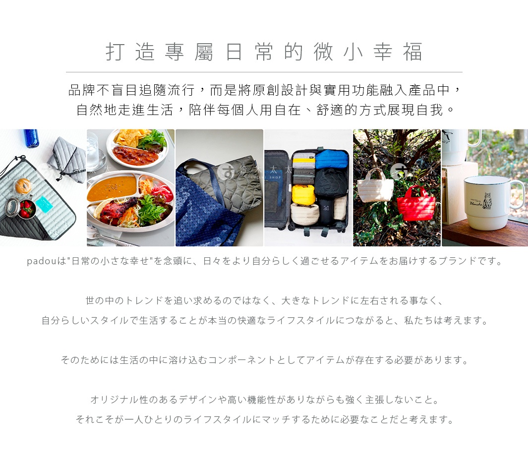 圖片文字：打造專屬日常的微小幸福，品牌不盲目追隨流行，而是將原創設計與實用功能融入產品中，自然地走進生活，陪伴每個人用自在、舒適的方式展現自我。padouは日常の小さな幸せを念頭に、日々をより自分らしく過ごせるアイテムをお届けするブランドです。世の中のトレンドを追い求めるのではなく、大きなトレンドに左右される事なく、自分らしいスタイルで生活することが本当の快適なライフスタイルにつながると、私たちは
