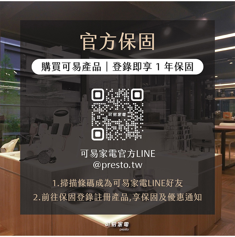 圖片文字：官方保固 購買可易產品 登錄即享1年保固 可易家電官方LINE @presto.tw 1.掃描條碼成為可易家電LINE好友 2.前往保固登錄註冊產品 享保固及優惠通知 可易家電 presto