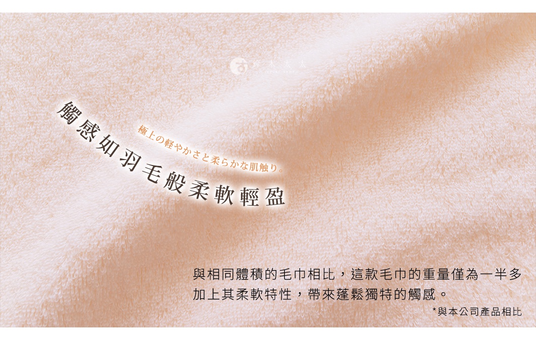 圖片文字：極上的輕快感與柔軟的肌觸。觸感如羽毛般柔軟輕盈。與相同體積的毛巾相比，這款毛巾的重量僅為一半多，加上其柔軟特性，帶來蓬鬆獨特的觸感。與本公司產品相比。
