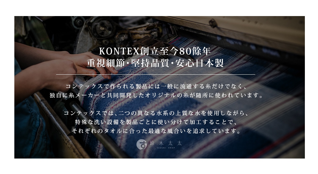 圖片文字：KONTEX 創立至今80餘年 重視細節・堅持品質・安心日本製。 KONTEX所製作的產品，不僅僅使用一般市面上流通的紗線，更與纖維製造商共同開發出獨家原創紗線。 KONTEX採用兩種不同的優質水源，並運用特殊的洗滌設備，針對不同毛巾產品進行加工，以此追求每條毛巾最適合的蓬鬆觸感。
