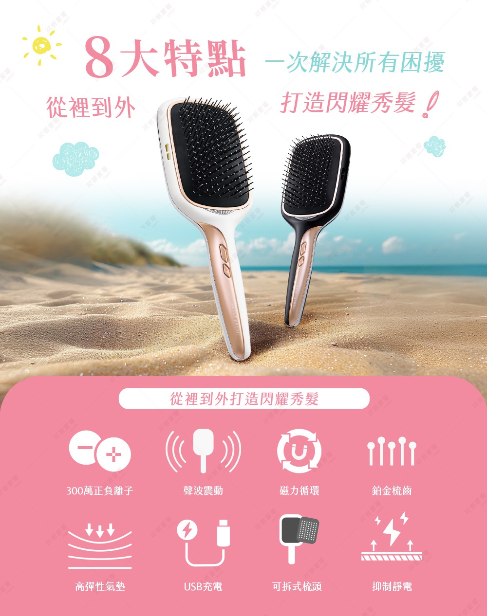 從裡到外打造閃耀秀髮，具備300萬負離子、聲波振動、磁力循環、鉑金梳齒、高彈性氣墊、USB充電、可拆式梳頭及抑制靜電等八大特點。