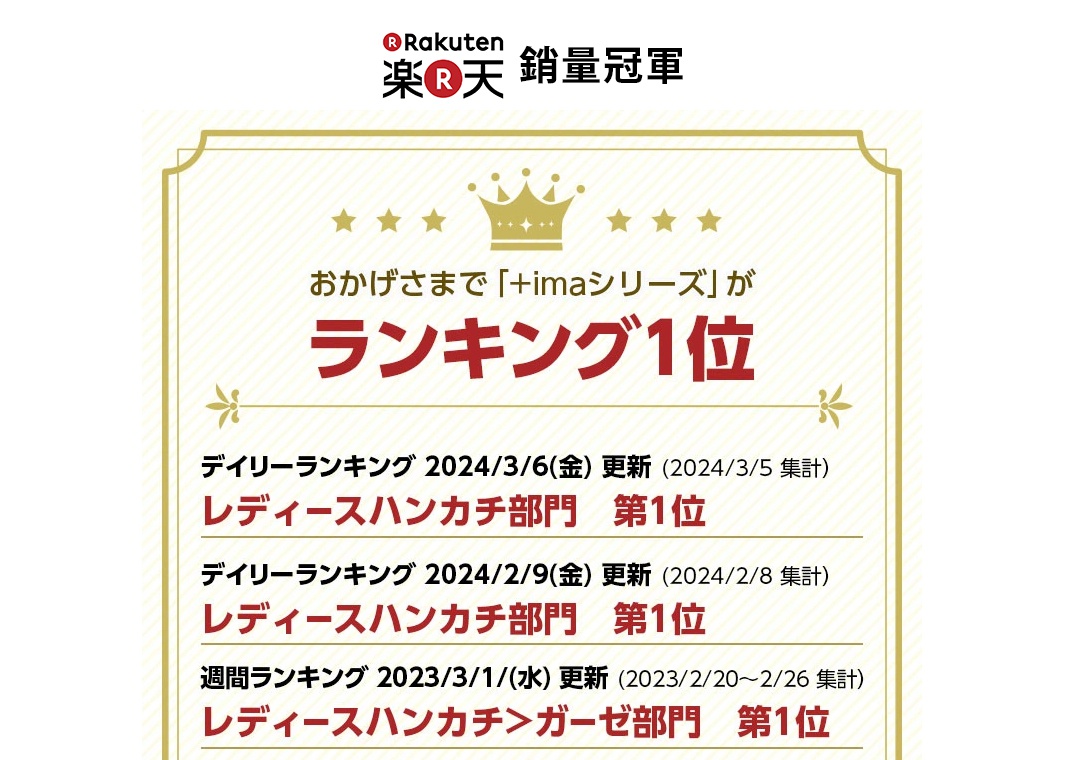 圖片文字：Rakuten 鍋量冠軍 おかげさまで「+imaシリーズ」が ランキング1位 デイリーランキング 2024/3/6(金) 更新 (2024/3/5 集計) レディースハンカチ部門 第1位 デイリーランキング 2024/2/9(金) 更新 (2024/2/8 集計) レディースハンカチ部門 第1位 週間ランキング 2023/3/1(水) 更新 (2023/2/20～2/26 集計) レディ
