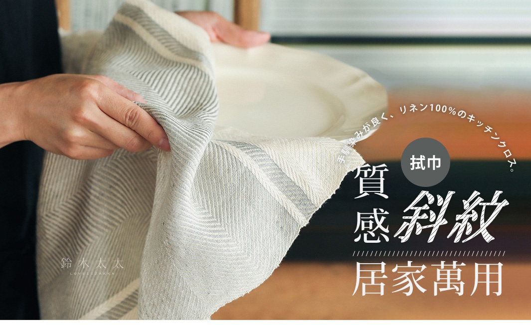 拭巾

質感斜紋
       居家萬用

手馴染みが良く、リネン100％のキッチンクロス。
