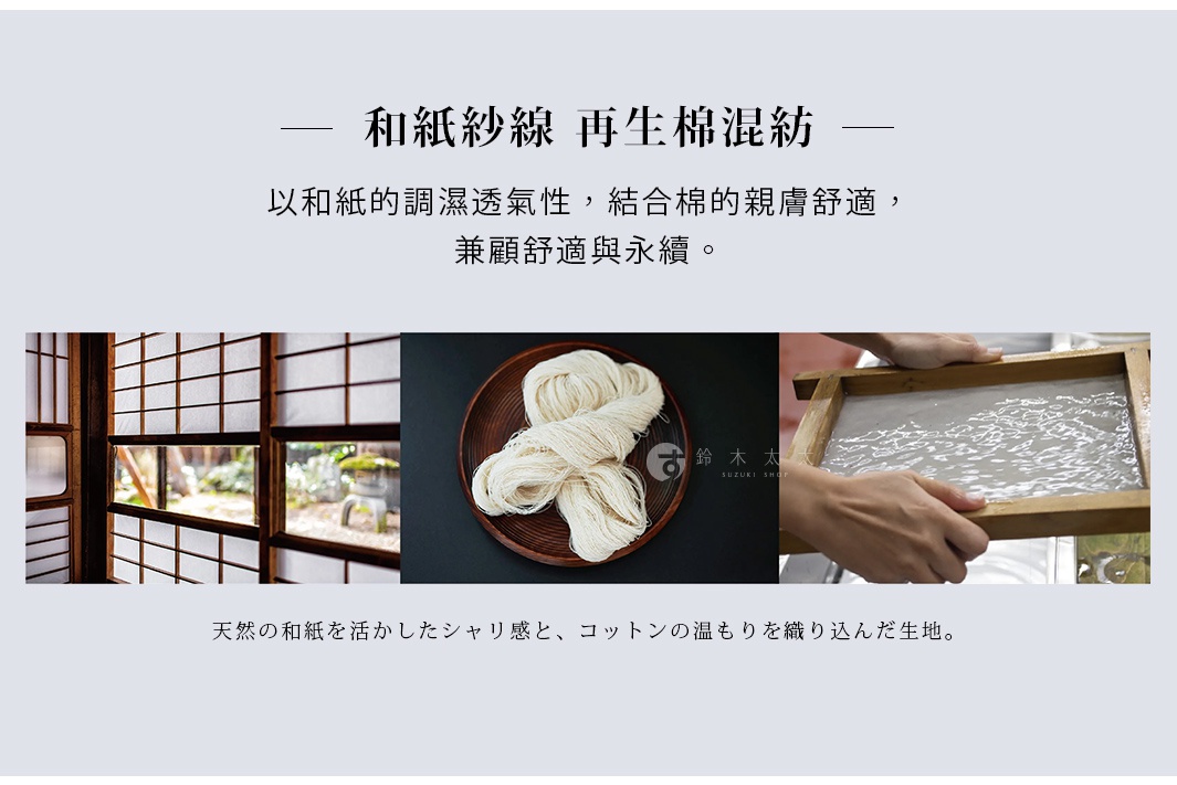 和紙紗線 再生棉混紡 以和紙的調濕透氣性，結合棉的親膚舒適， 兼顧舒適與永續。 天然の和紙を活かしたシャリ感と、 コットンの温もりを織り込んだ生地。