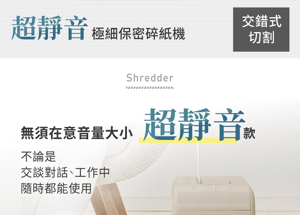 超靜音極細保密碎紙機，可交錯式切割，無論是交談對話或工作中，都能隨時使用，不受音量大小影響。