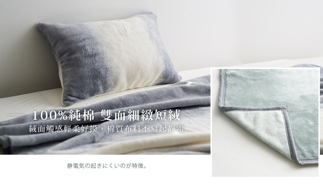 100%純棉  雙面細緻短絨

絨面觸感輕柔好摸，棉質布料不易起靜電。

静電気の起きにくいのが特徴。
