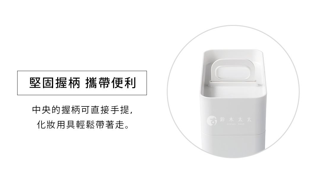 堅固握柄   攜帶便利


中央的握柄可直接手提，
化妝用具輕鬆帶著走。

本棚などに収納することができるコンパクトなサイズになっており、片手で引き出しやすい幅に設定しています。
