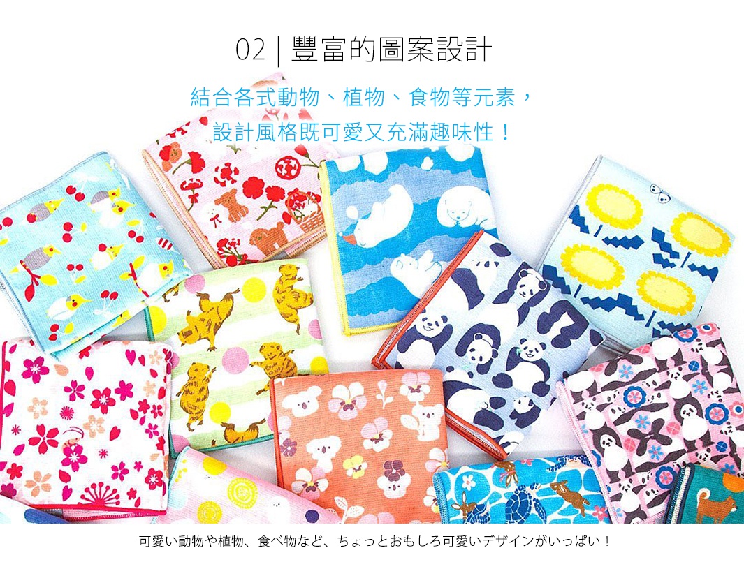 02 | 豐富的圖案設計 結合各式動物、植物、食物等元素，設計風格既可愛又充滿趣味性！ 可愛い動物や植物、食べ物など、 ちょっとおもしろ可愛いデザインがいっぱい！
