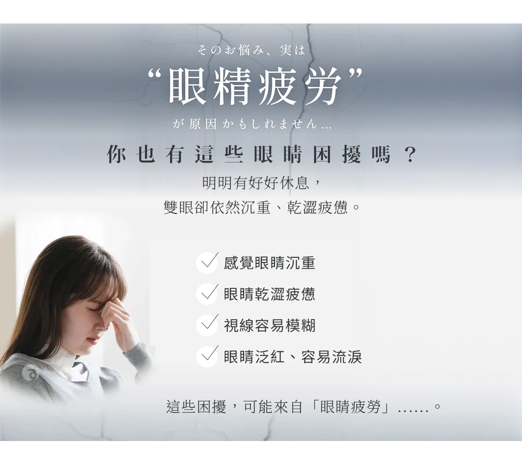 一張淺灰色調的宣傳圖片，左下方有一位女性閉眼並用手按壓鼻樑，表情顯得疲憊。上方中央以醒目文字詢問是否感到眼睛沉重、乾澀或視力模糊，並列出四項眼睛疲勞的常見症狀，用以說明這些困擾可能源自於眼睛疲勞。