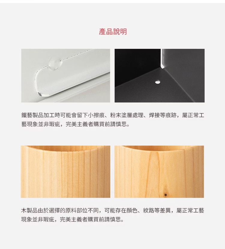 圖片文字：產品說明 鐵藝製品加工時可能會留下小擦痕、粉末塗層處理、焊接等痕跡，屬正常工藝現象並非瑕疵，完美主義者購買前請慎思。 木製品由於選擇的原料部位不同，可能存在顏色、紋路等差異，屬正常工藝現象並非瑕疵，完美主義者購買前請慎思。