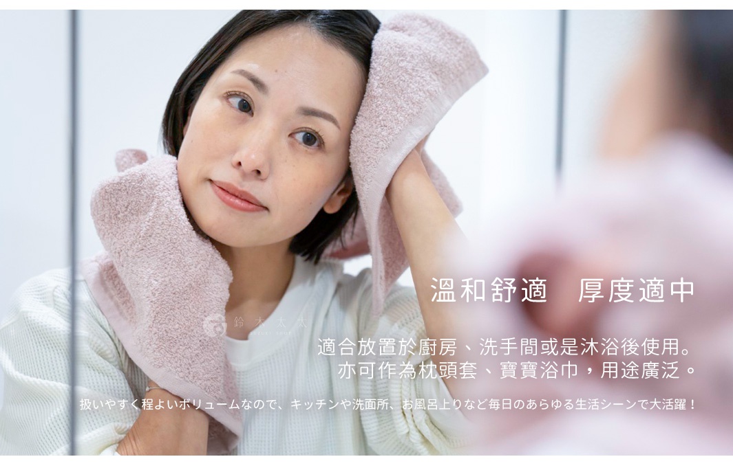 溫和舒適   厚度適中
適合放置於廚房、洗手間或是沐浴後使用。
亦可作為枕頭套、寶寶浴巾，用途廣泛。

扱いやすく程よいボリュームなので、キッチンや洗面所、お風呂上りなど毎日のあらゆる生活シーンで大活躍！