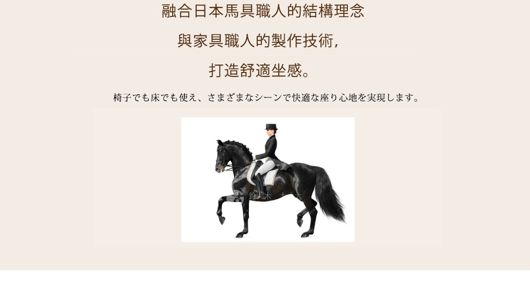 圖片文字：融合日本馬具職人的結構理念與家具職人的製作技術，打造舒適坐感。椅子でも床でも使え、さまざまなシーンで快適な座り心地を実現します。鈴木太太。