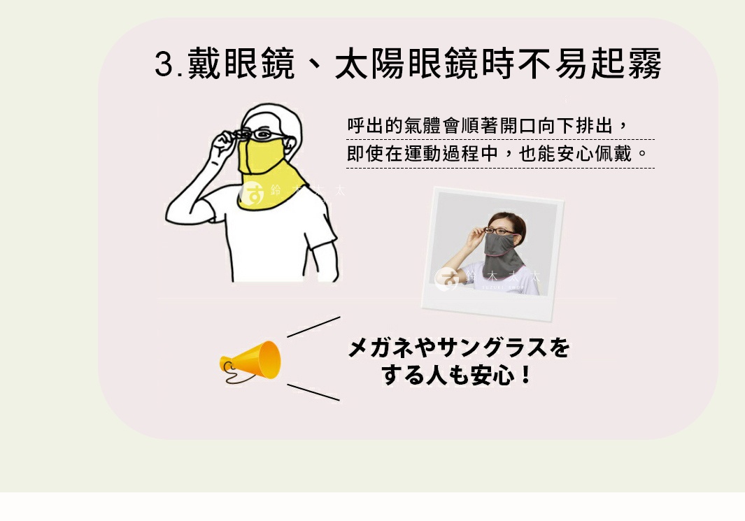 圖片文字：3.戴眼鏡、太陽眼鏡時不易起霧。呼出的氣體會順著開口向下排出，即使在運動過程中，也能安心佩戴。眼鏡やサングラスをする人も安心！