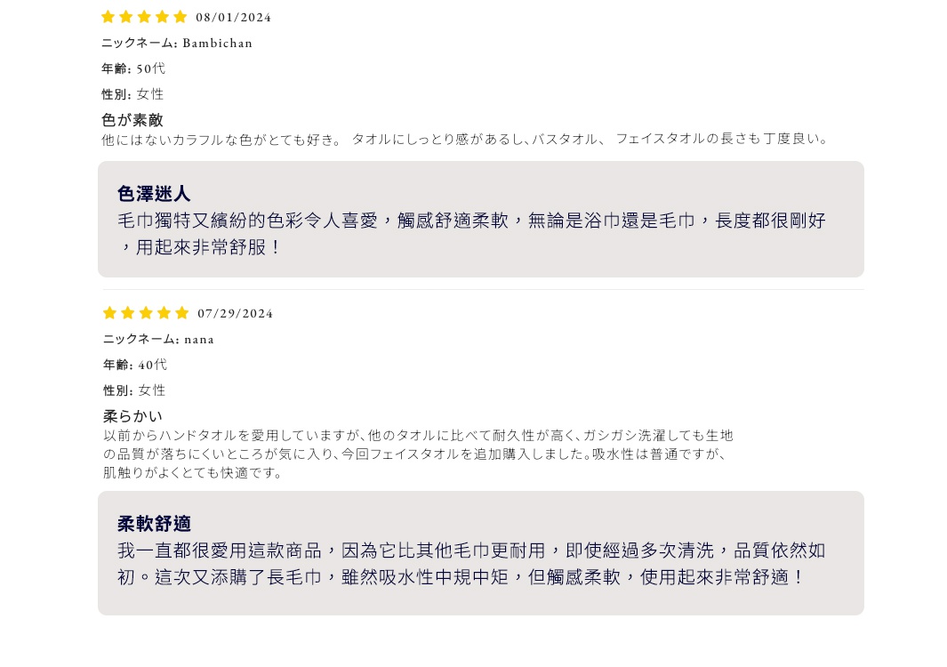 柔軟舒適
我一直都很愛用這款商品，因為它比其他毛巾更耐用，即使經過多次清洗，品質依然如初。這次又添購了長毛巾，雖然吸水性中規中矩，但觸感柔軟，使用起來非常舒適！

色澤迷人
毛巾獨特又繽紛的色彩令人喜愛，觸感舒適柔軟，無論是浴巾還是毛巾，長度都很剛好，用起來非常舒服！