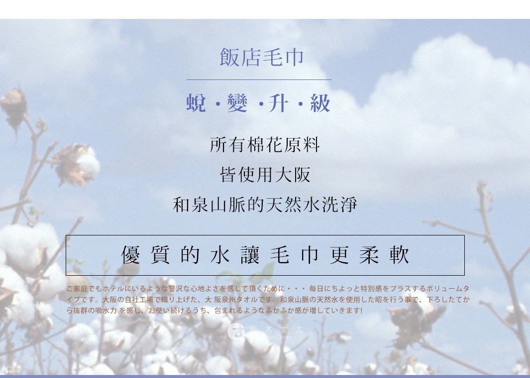 圖片文字：飯店毛巾蛻變升級，所有棉花原料皆使用大阪和泉山脈的天然水洗淨，優質的水讓毛巾更柔軟。這款大阪泉州毛巾在自家工廠織造，使用天然水洗滌，讓您在家也能感受如飯店般的奢華舒適。厚實的設計不僅提升了吸水力，且越使用越能感受到蓬鬆柔軟的包覆感。