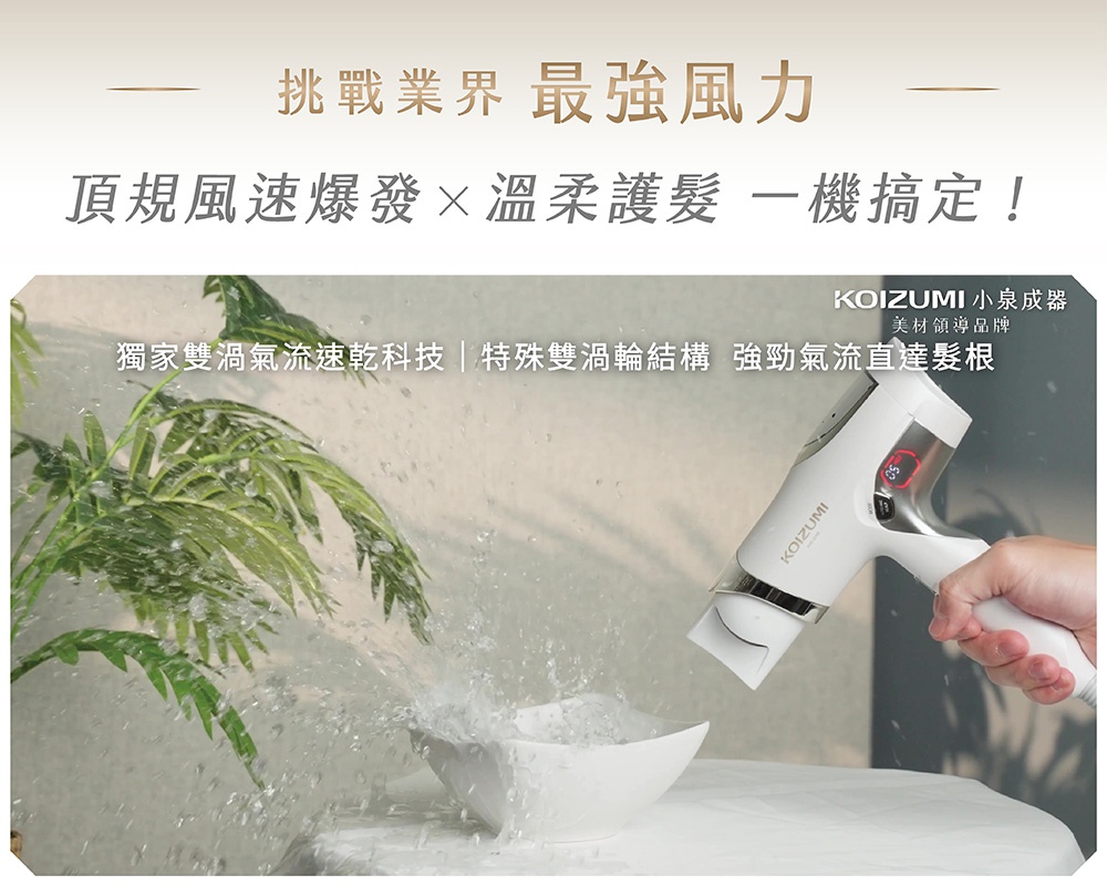 圖片文字：挑戰業界最強風力 頂規風速爆發 溫柔護髮 一機搞定！ 獨家雙渦輪氣流速乾科技 特殊雙渦輪結構 強勁氣流直達髮根 KOIZUMI 小泉成器 美材領導品牌