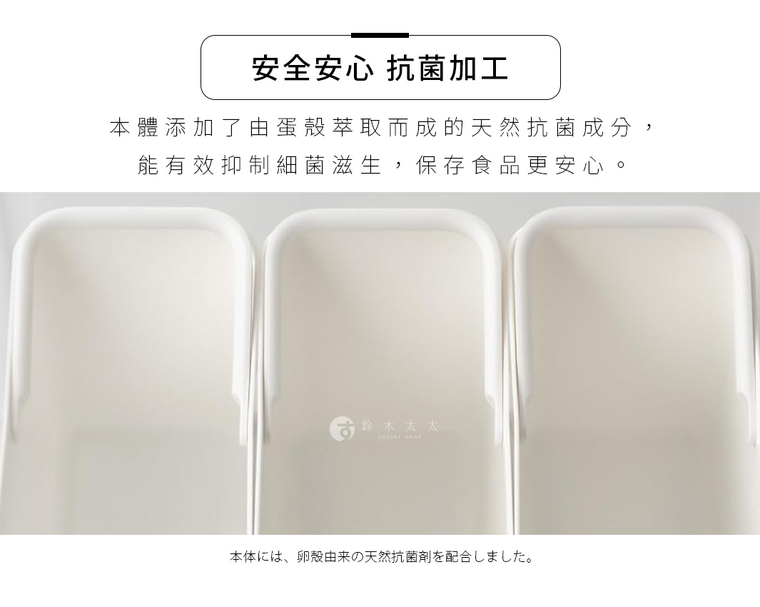 圖片文字：安全安心 抗菌加工 本體添加了由蛋殼萃取而成的天然抗菌成分，能有效抑制細菌滋生，保存食品更安心。 本體には、卵殻由来の天然抗菌剤を配合しました。