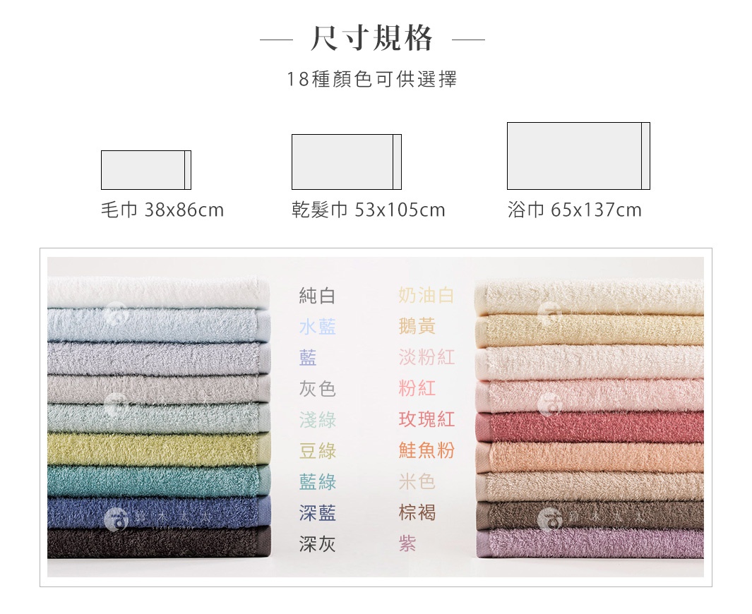 圖片文字：尺寸規格 18種顏色可供選擇 毛巾 38x86cm 乾髮巾 53x105cm 浴巾 65x137cm 純白 奶油白 水藍 鵝黃 藍 淺粉紅 灰色 粉紅 淺綠 玫瑰紅 豆綠 鮭魚粉 藍綠 米色 深藍 棕褐 深灰 紫