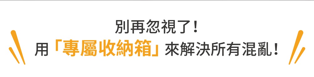 別再忽視了！用專屬收納箱來解決所有混亂！