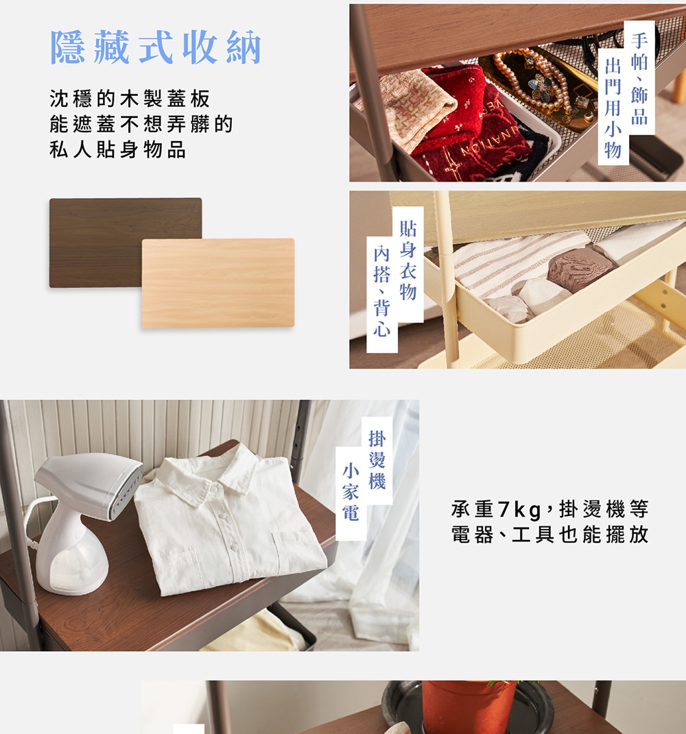 圖片文字：隱藏式收納沈穩的木製蓋板能遮蓋不想弄髒的私人貼身物品。手帕、飾品、出門用小物。貼身衣物、內搭、背心。承重7kg，掛燙機等電器、工具也能擺放。掛燙機、小家電。