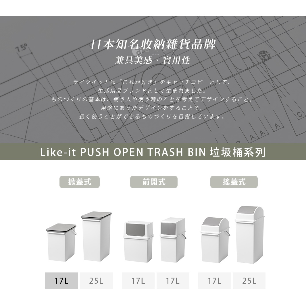 PUSH OPEN TRASH BIN

   掀蓋式

前開式

搖蓋式

      17L

      17L

     25L
