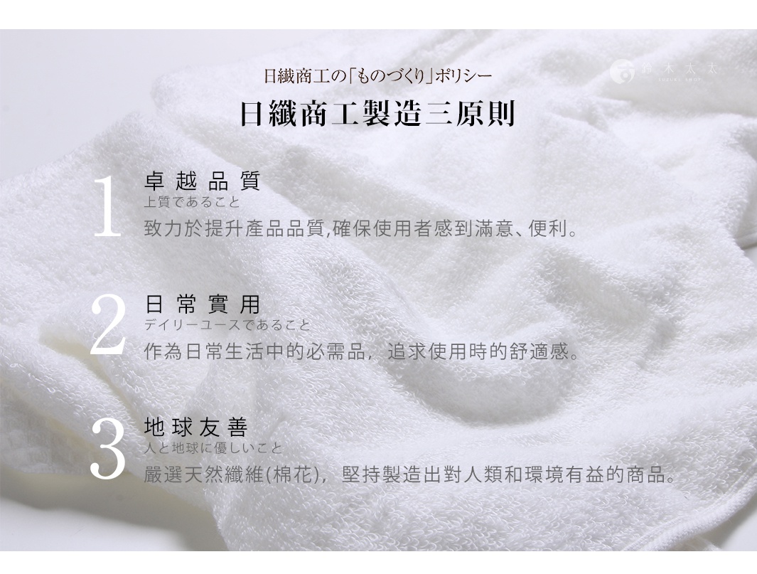 圖片文字：日纖商工的ものづくりポリシー日纖商工製造三原則1卓越品質上質であること致力於提升產品品質確保使用者感到滿意便利2日常實用デイリーユースであること作為日常生活中的必需品追求使用時的舒適感3地球友善人と地球に優しいこと嚴選天然纖維棉花堅持製造出對人類和環境有益的商品
