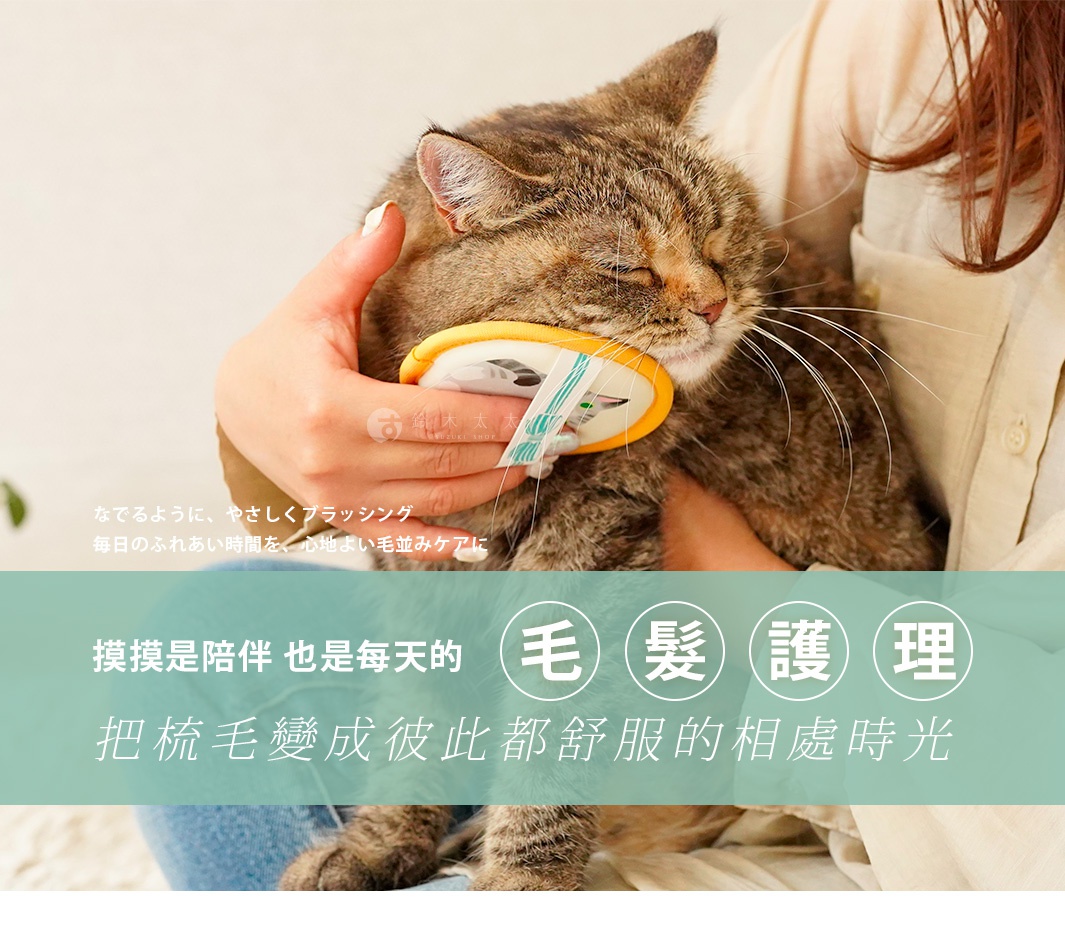 圖片文字：なでるように、やさしくブラッシング 毎日のふれあい時間を、心地よい毛並みケアに 摸摸是陪伴 也是每天的 毛 髮 護 理 把梳毛變成彼此都舒服的相處時光