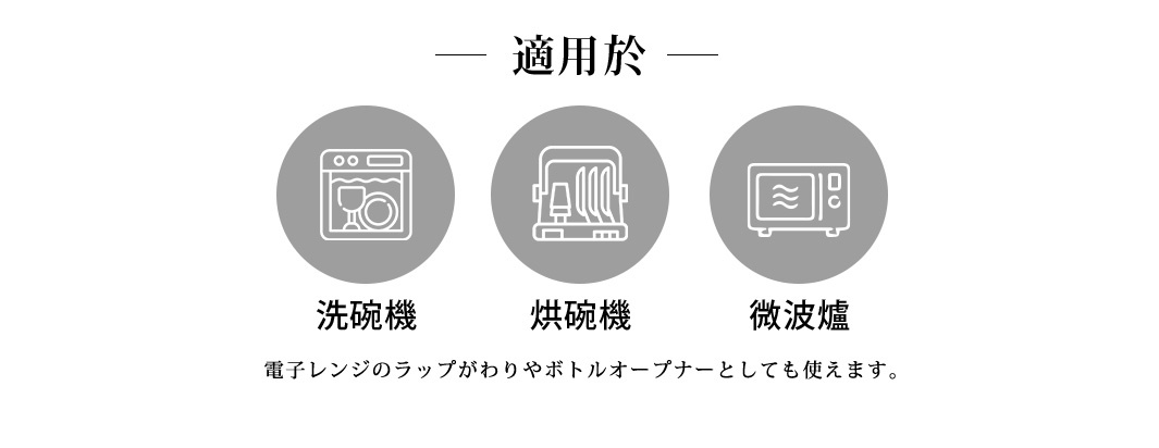 適用於

烘碗機

微波爐

洗碗機

電子レンジのラップがわりやボトルオープナーとしても使えます。
