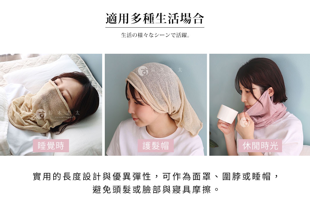 圖片文字：適用多種生活場合。生活的様々なシーンで活躍。睡覺時。護髮帽。休閒時光。實用的長度設計與優異彈性，可作為面罩、圍脖或睡帽，避免頭髮或臉部與寢具摩擦。