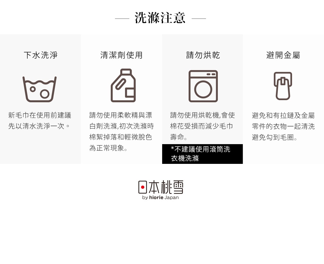 洗滌注意事項：建議下水前先清水洗淨，請勿使用柔軟精與漂白劑，避免烘乾及與金屬配件一同清洗。