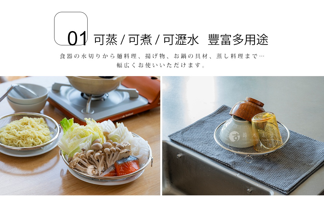 01 可蒸 / 可煮 / 可瀝水 豐富多用途 食器的水切から麺料理、揚げ物、お鍋の具材、蒸し料理まで… 幅広くお使いいただけます。