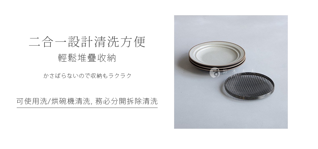 S

二合一設計清洗方便 輕鬆堆疊收納
かさばらないので収納もラクラク

可使用洗/烘碗機清洗，務必分開拆除清洗
