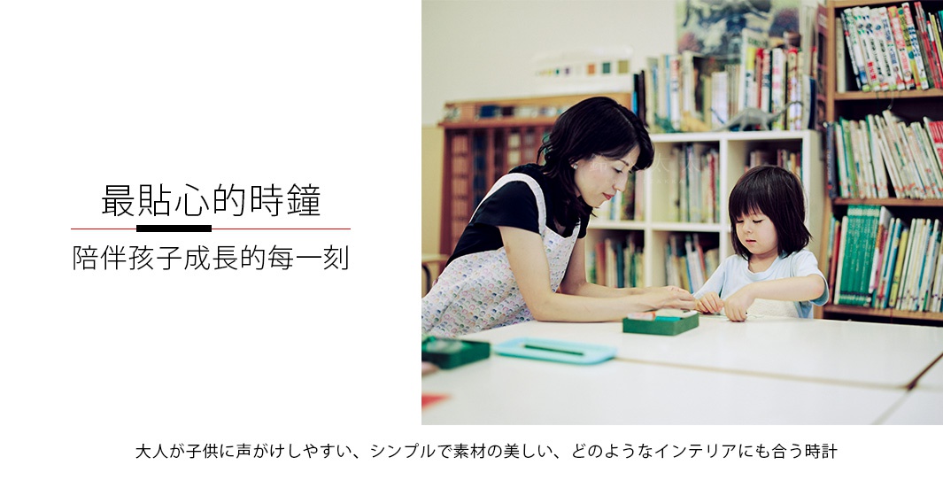 最貼心的時鐘
陪伴孩子成長的每一刻

大人が子供に声がけしやすい、シンプルで素材の美しい、どのようなインテリアにも合う時計
