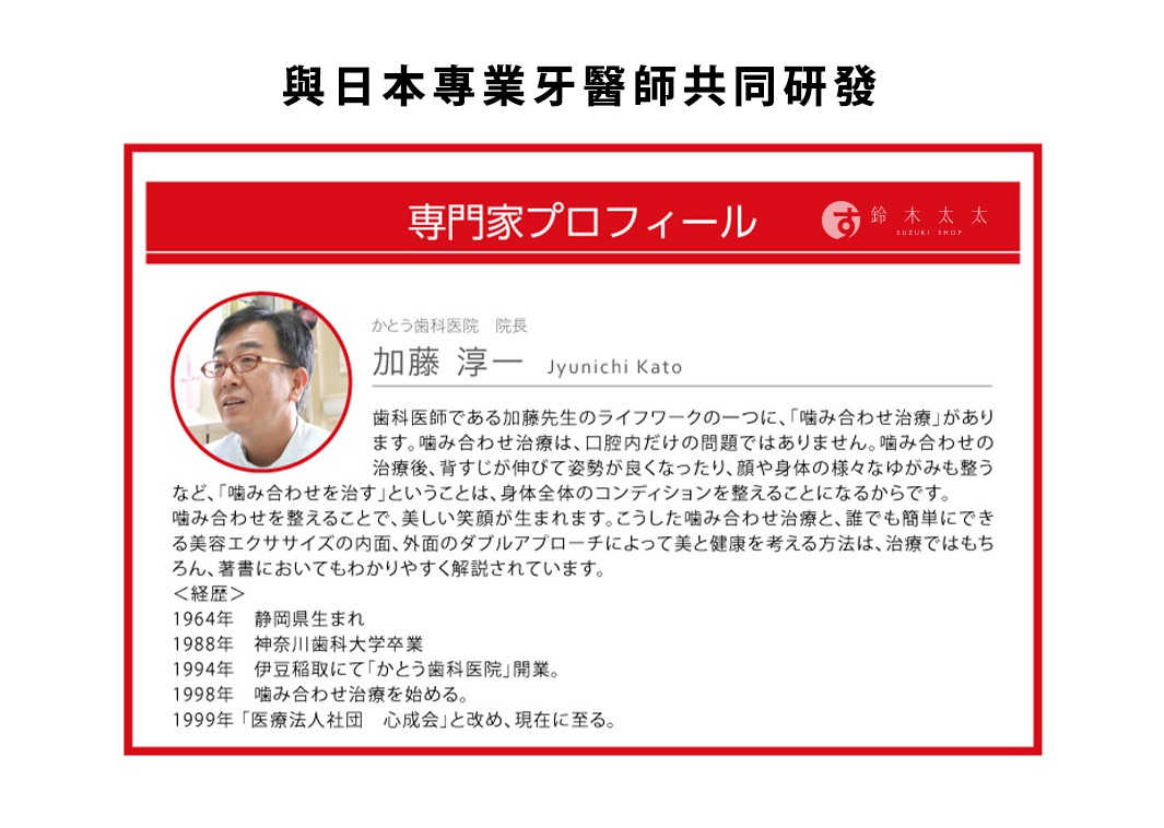 與日本專業牙醫師共同研發

加藤淳一先生
かとう歯科医院長
(医療法人心成会理事長)
