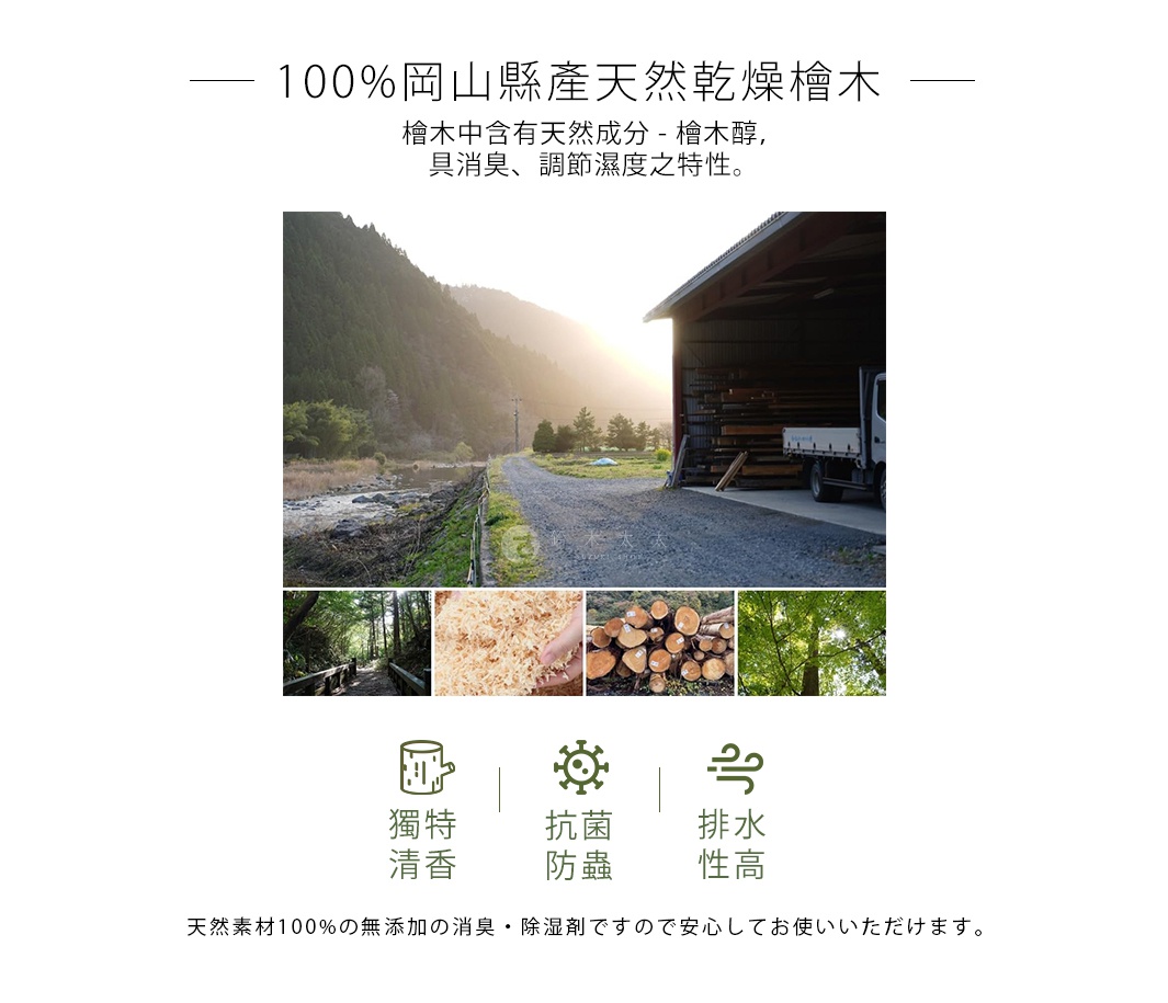   100%岡山縣產天然乾燥檜木

檜木中含有天然成分 - 檜木醇，
具消臭、調節濕度之特性。

天然素材100%の無添加の消臭・除湿剤ですので安心してお使いいただけます。
