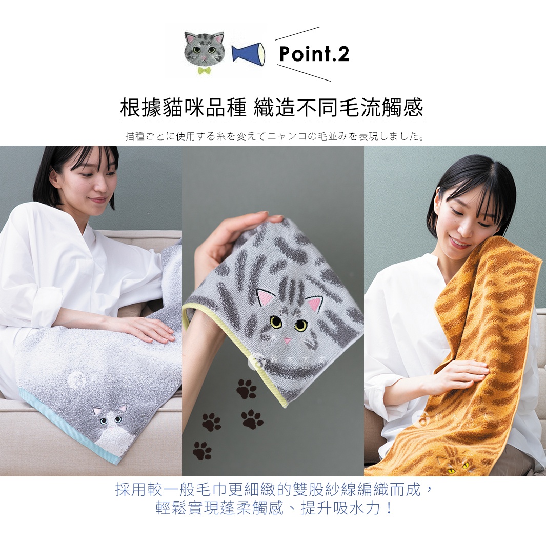 圖片文字：Point.2 根據貓咪品種 織造不同毛流觸感 描種ごとに使用する糸を変えてニャンコの毛並みを表現しました。 採用較一般毛巾更細緻的雙股紗線編織而成，輕鬆實現蓬柔觸感、提升吸水力！