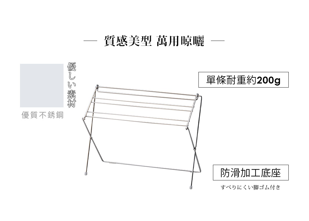 優しい素材
優質不銹鋼

質感美型  萬用晾曬

單條耐重約200g

         防滑加工底座
   すべりにくい脚ゴム付き
