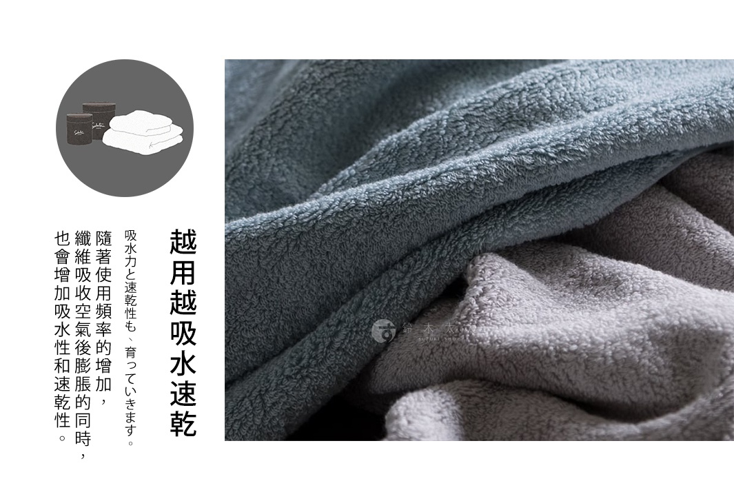 越用越吸水速乾

隨著使用頻率的增加，
纖維吸收空氣後膨脹的同時，
也會增加吸水性和速乾性。

吸水力と速乾性も、育っていきます。