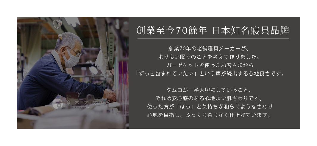 創立至今70年的日本知名寢具品牌，堅持以「讓使用者感受到被溫柔包覆」的理念，透過和晒工法製作出極致親膚的雙層紗布，提供如「ほっ」般舒適的和緩觸感。