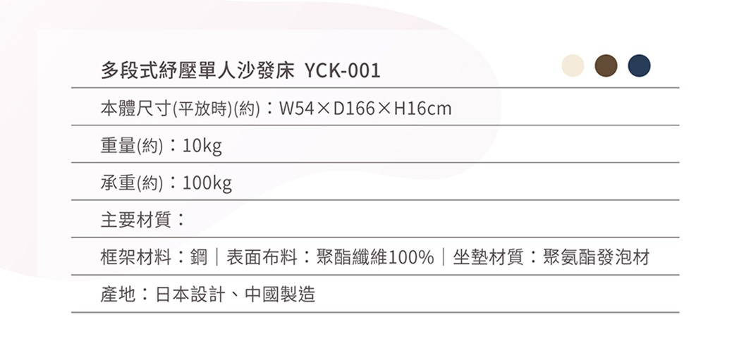 多段式紓壓單人沙發床 YCK-001，框架材質為鋼，表面布料為聚酯纖維100%，坐墊材質為聚氨酯泡棉。提供淺米色、咖啡色、深藍色三種顏色選擇。