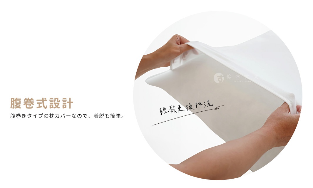 腹卷式設計   輕鬆更換拆洗

腹巻きタイプの枕カバーなので、着脱も簡単。
