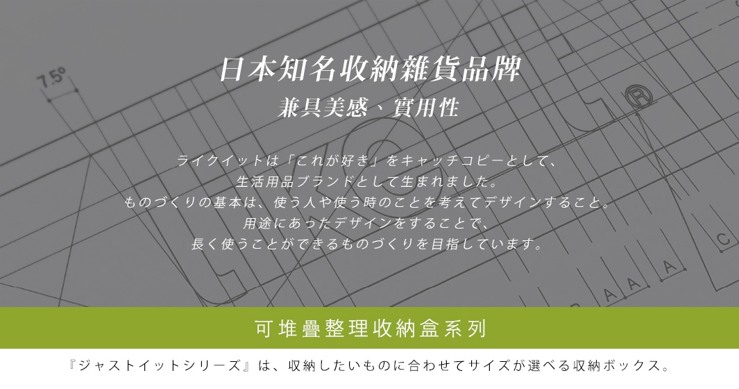 日本知名收納雜貨品牌，強調兼具美感與實用性，推出可堆疊窄型整理收納盒系列，提供多種尺寸選擇。