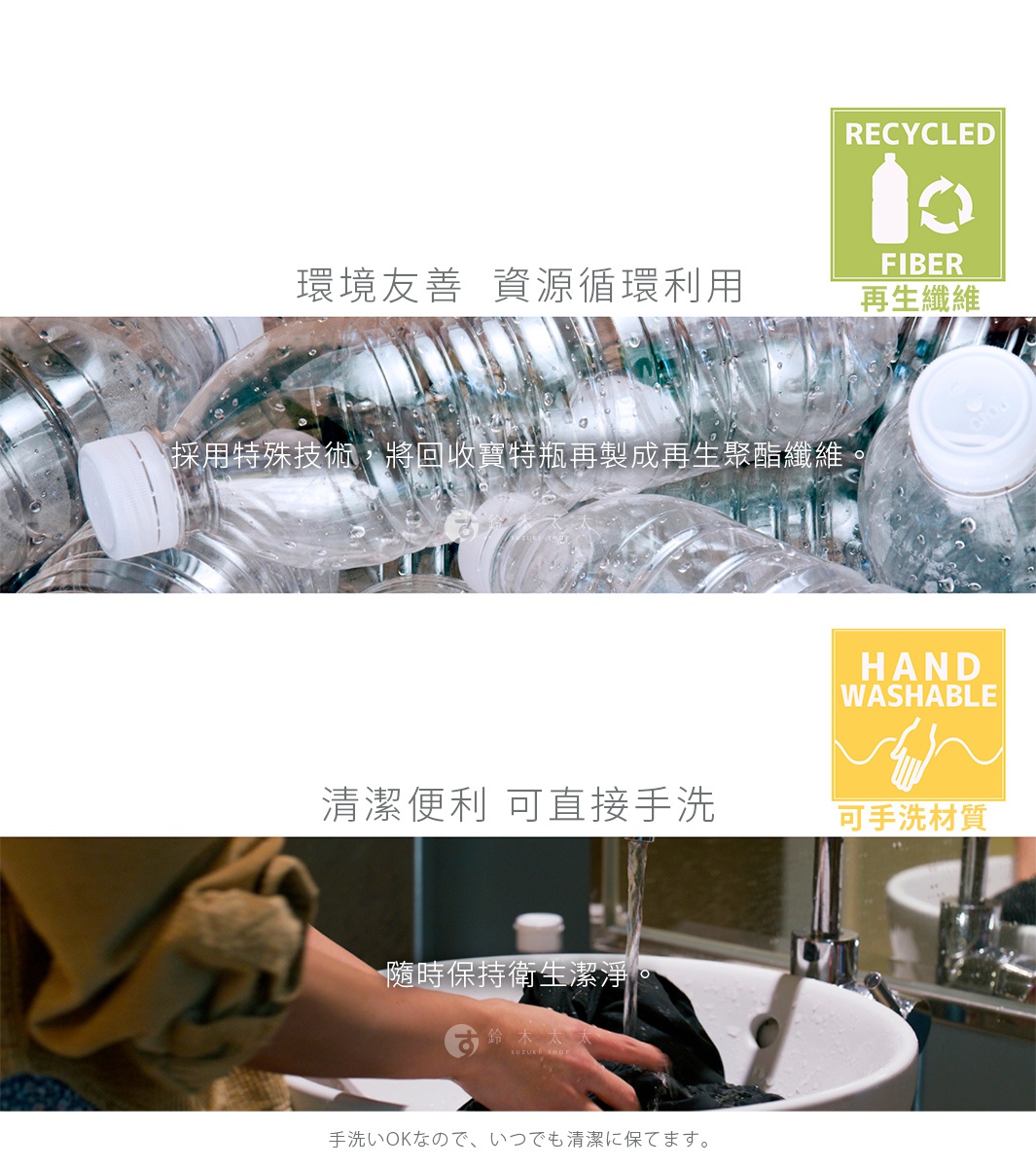 圖片文字：環境友善 資源循環利用 RECYCLED FIBER 再生纖維 採用特殊技術 將回收寶特瓶再製成再生聚酯纖維 清潔便利 可直接手洗 HAND WASHABLE 可手洗材質 隨時保持衛生潔淨 手洗いOKなので いつでも清潔に保てます